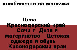 комбинезон на мальчка  › Цена ­ 400 - Краснодарский край, Сочи г. Дети и материнство » Детская одежда и обувь   . Краснодарский край,Сочи г.